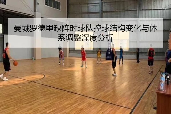 曼城罗德里缺阵时球队控球结构变化与体系调整深度分析