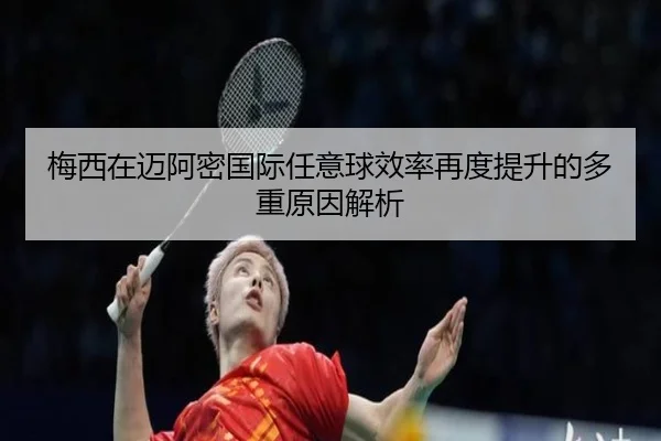 梅西在迈阿密国际任意球效率再度提升的多重原因解析
