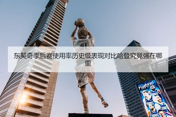 东契奇季后赛使用率历史级表现对比哈登究竟强在哪里