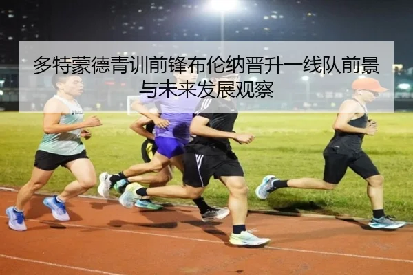 多特蒙德青训前锋布伦纳晋升一线队前景与未来发展观察