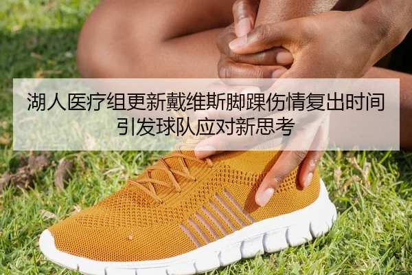湖人医疗组更新戴维斯脚踝伤情复出时间引发球队应对新思考