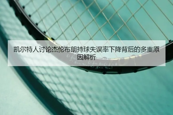 凯尔特人讨论杰伦布朗持球失误率下降背后的多重原因解析