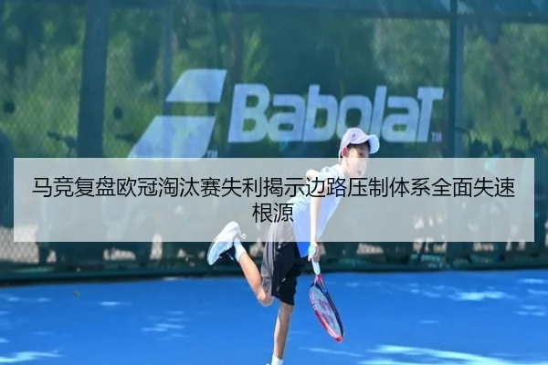 马竞复盘欧冠淘汰赛失利揭示边路压制体系全面失速根源